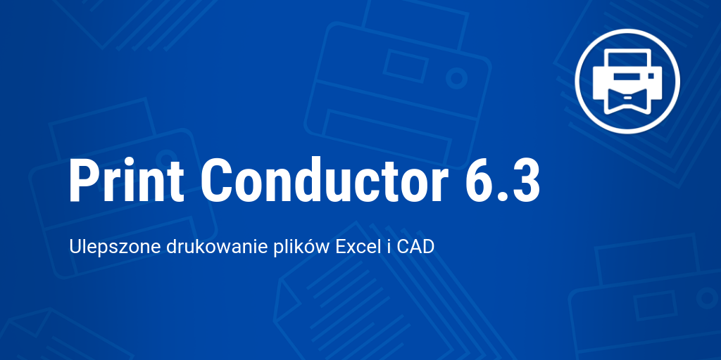 Print Conductor 6.3: Ulepszone drukowanie plików Excel i CAD